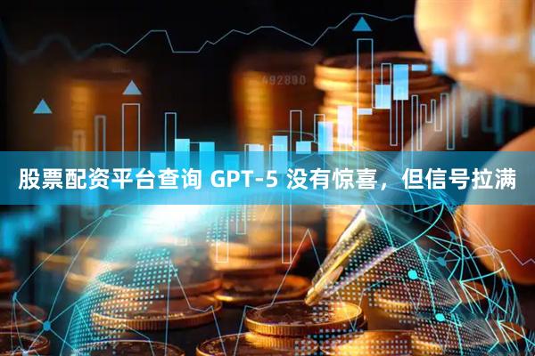 股票配资平台查询 GPT-5 没有惊喜，但信号拉满