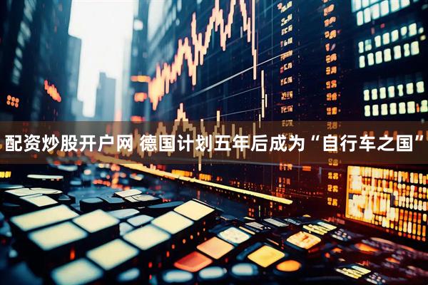 配资炒股开户网 德国计划五年后成为“自行车之国”