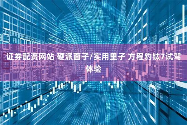 证券配资网站 硬派面子/实用里子 方程豹钛7试驾体验
