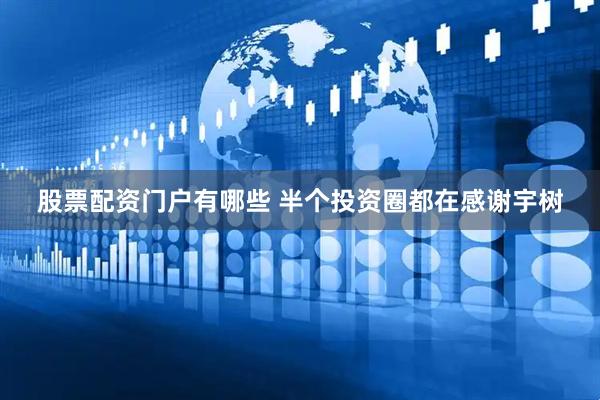 股票配资门户有哪些 半个投资圈都在感谢宇树