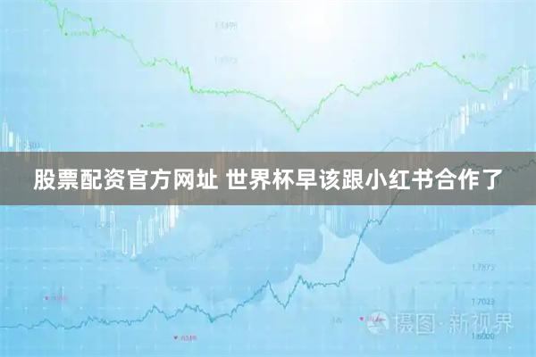股票配资官方网址 世界杯早该跟小红书合作了