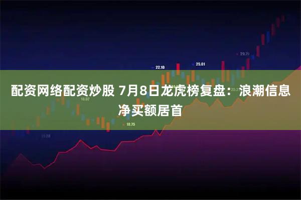 配资网络配资炒股 7月8日龙虎榜复盘：浪潮信息净买额居首